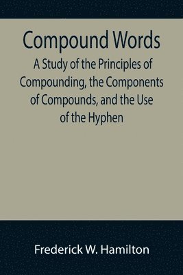 Compound Words; A Study of the Principles of Compounding, the Components of Compounds, and the Use of the Hyphen 1