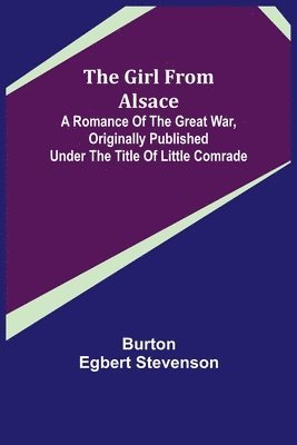 Girl from Alsace; A Romance of the Great War, Originally Published under the Title of Little Comrade 1