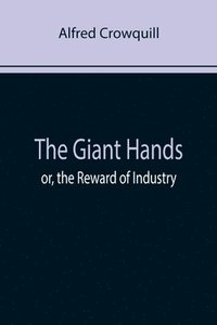 bokomslag The Giant Hands; or, the Reward of Industry
