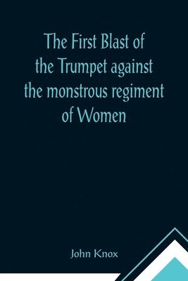bokomslag First Blast of the Trumpet against the monstrous regiment of Women