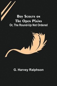 bokomslag Boy Scouts on the Open Plains; Or, The Round-Up Not Ordered