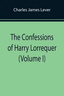 bokomslag The Confessions of Harry Lorrequer (Volume I)