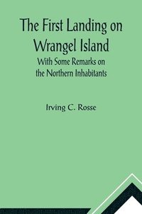 bokomslag First Landing on Wrangel Island With Some Remarks on the Northern Inhabitants