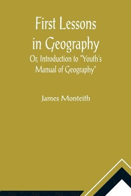 bokomslag First Lessons In Geography Or, Introduction to &quot;Youth's Manual of Geography&quot;