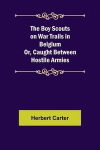 bokomslag Boy Scouts on War Trails in Belgium; Or, Caught Between Hostile Armies
