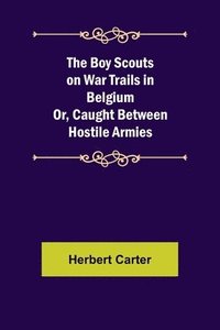 bokomslag The Boy Scouts on War Trails in Belgium; Or, Caught Between Hostile Armies
