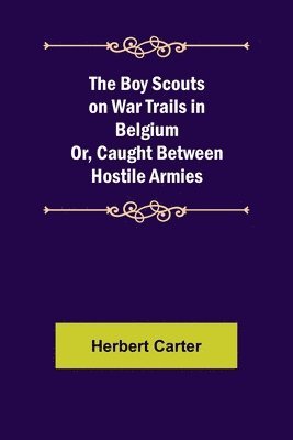 Boy Scouts on War Trails in Belgium; Or, Caught Between Hostile Armies