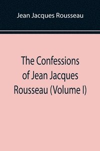 bokomslag Confessions of Jean Jacques Rousseau (Volume I)