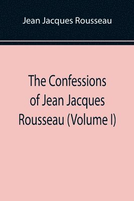 bokomslag Confessions of Jean Jacques Rousseau (Volume I)