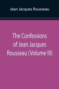 bokomslag Confessions of Jean Jacques Rousseau (Volume III)
