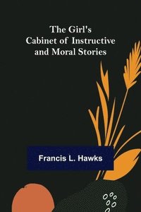 bokomslag Girl's Cabinet of Instructive and Moral Stories