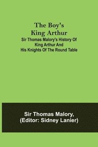 bokomslag The Boy's King Arthur; Sir Thomas Malory's History of King Arthur and His Knights of the Round Table