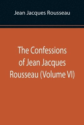 bokomslag Confessions of Jean Jacques Rousseau (Volume VI)