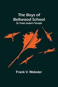 bokomslag The Boys of Bellwood School; Or, Frank Jordan's Triumph