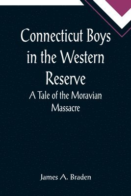 James A Braden, James A. Braden - Connecticut Boys in the Western Reserve; A Tale of the Moravian Massacre, Häftad