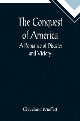 The Conquest of America; A Romance of Disaster and Victory 1