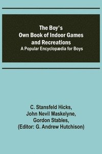 bokomslag The Boy's Own Book of Indoor Games and Recreations; A Popular Encyclopaedia for Boys