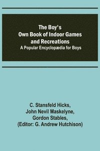 bokomslag The Boy's Own Book of Indoor Games and Recreations; A Popular Encyclopdia for Boys