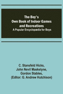 C Stansfeld Hicks, John Nevil Maskelyne, C. Stansfeld Hicks - Boy's Own Book of Indoor Games and Recreations; A Popular Encyclopædia for Boys, Häftad