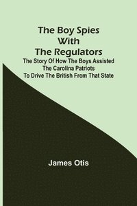 bokomslag Boy Spies with the Regulators; The Story of How the Boys Assisted the Carolina Patriots to Drive the British from That State