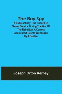 bokomslag The Boy Spy; A substantially true record of secret service during the war of the rebellion, a correct account of events witnessed by a soldier