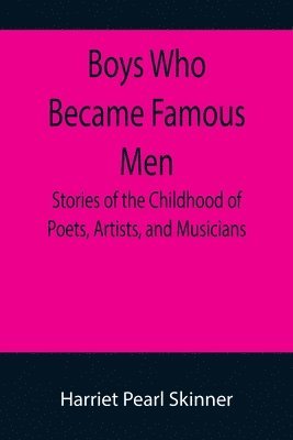 Harriet Pearl Skinner - Boys Who Became Famous Men; Stories of the Childhood of Poets, Artists, and Musicians, Häftad