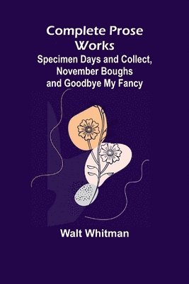 bokomslag Complete Prose Works; Specimen Days and Collect, November Boughs and Goodbye My Fancy
