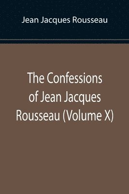 bokomslag Confessions of Jean Jacques Rousseau (Volume X)