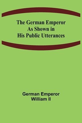 German Emperor William II, II Emperor William, German - German Emperor as Shown in His Public Utterances, Häftad