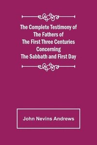 bokomslag The Complete Testimony of the Fathers of the First Three Centuries Concerning the Sabbath and First Day