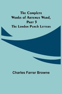 bokomslag The Complete Works of Artemus Ward, Part 5