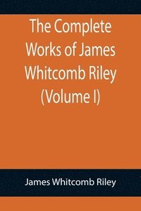 bokomslag Complete Works of James Whitcomb Riley (Volume I)