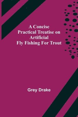 bokomslag Concise Practical Treatise on Artificial Fly Fishing for Trout