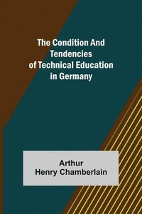 bokomslag The Condition and Tendencies of Technical Education in Germany