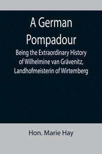 bokomslag A German Pompadour; Being the Extraordinary History of Wilhelmine van Gravenitz, Landhofmeisterin of Wirtemberg