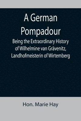 bokomslag A German Pompadour; Being the Extraordinary History of Wilhelmine van Grvenitz, Landhofmeisterin of Wirtemberg