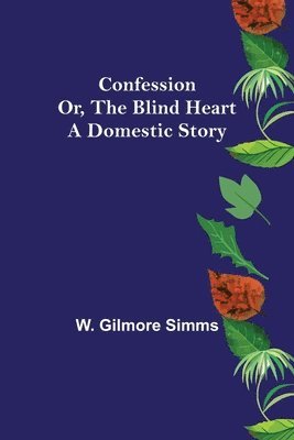 W Gilmore Simms - Confession; Or, The Blind Heart. A Domestic Story, Häftad