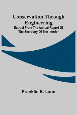 Conservation Through Engineering; Extract from the Annual Report of the Secretary of the Interior 1