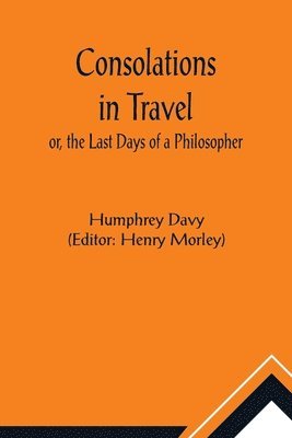 Humphrey Davy, Henry Morley - Consolations in Travel; or, the Last Days of a Philosopher, Häftad