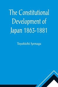 bokomslag The Constitutional Development of Japan 1863-1881; Johns Hopkins University Studies in Historical and Political Science, Ninth Series