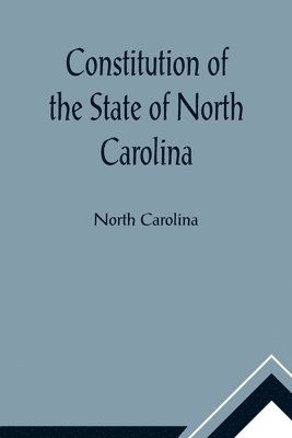 bokomslag Constitution of the State of North Carolina and Copy of the Act of the General Assembly Entitled An Act to Amend the Constitution of the State of North Carolina