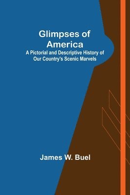 James W Buel, James W. Buel - Glimpses of America; A Pictorial and Descriptive History of Our Country's Scenic Marvels, Häftad