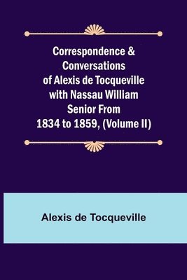 Correspondence & Conversations of Alexis de Tocqueville with Nassau William Senior from 1834 to 1859, (Volume II) 1