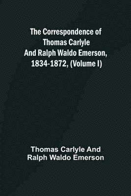 Thomas Carlyle and Ralph Waldo Emerson - Correspondence of Thomas Carlyle and Ralph Waldo Emerson, 1834-1872, (Volume I), Häftad