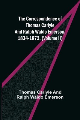 Correspondence of Thomas Carlyle and Ralph Waldo Emerson, 1834-1872, (Volume II)