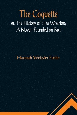 Hannah Webster Foster - Coquette, or, The History of Eliza Wharton; A Novel, Häftad