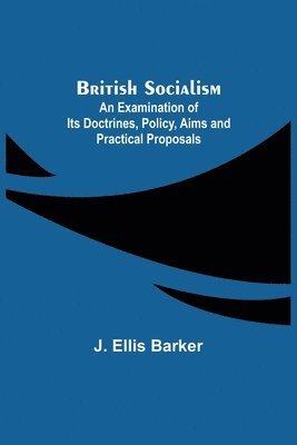 J Ellis Barker, J. Ellis Barker - British Socialism; An Examination of Its Doctrines, Policy, Aims and Practical Proposals, Häftad