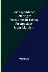bokomslag Correspondence Relating to Executions in Turkey for Apostacy from Islamism