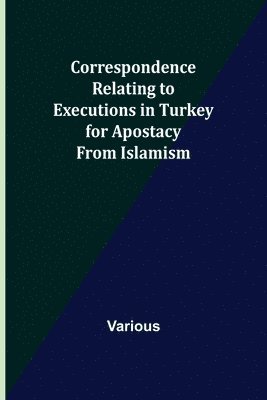 Correspondence Relating to Executions in Turkey for Apostacy from Islamism 1