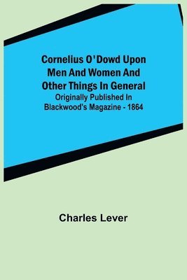 bokomslag Cornelius O'Dowd Upon Men And Women And Other Things In General; Originally Published In Blackwood's Magazine - 1864